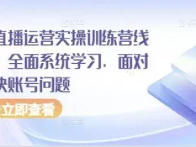 抖音直播运营实操训练营线下课，全面系统学习，面对面解决账号问题
