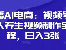 口播AI电商：视频号数字人养生视频制作全流程，日入3张