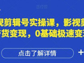 影视剪辑号实操课，影视剪辑带货变现，0基础极速变现