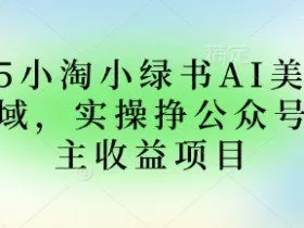 2025小绿书AI美女图片领域，实操挣公众号流量主收益项目
