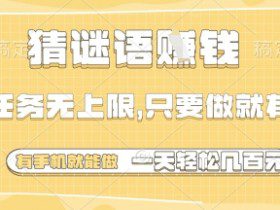 猜谜语挣钱，一部手机就能做，任务无上限，只要做就有，一天轻松多张【揭秘】