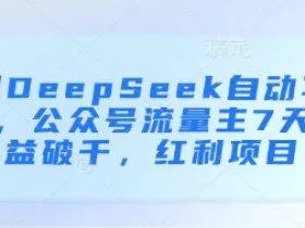 用DeepSeek自动写文，公众号流量主7天收益破千，红利项目