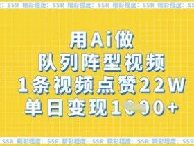 用Ai做队列阵型视频，1条视频点赞22W，单日变现多张