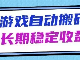 海外游戏暴力搬砖项目，无脑操作，日入1k+，长期稳定收益【揭秘】