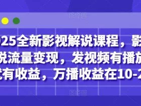 2025全新影视解说课程，影视解说流量变现，发视频有播放量就有收益，万播收益在10-20