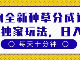 得物全新种草分成计划，原创独家玩法，每天只需十分钟，单日稳定变现多张【揭秘】