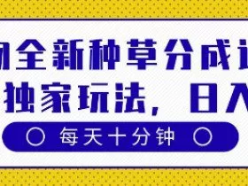 得物全新种草分成计划，原创独家玩法，每天只需十分钟，单日稳定变现多张【揭秘】