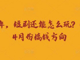 走到2025年，短剧还能怎么玩？短剧25年4月份搞钱方向