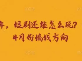 走到2025年，短剧还能怎么玩？短剧25年4月份搞钱方向