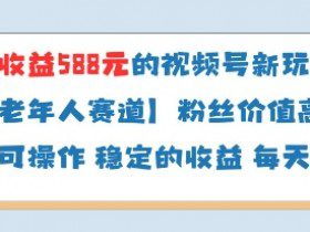 当天收益588的视频号分成计划新玩法中老年人赛道粉丝价值高
