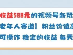 当天收益588的视频号分成计划新玩法中老年人赛道粉丝价值高