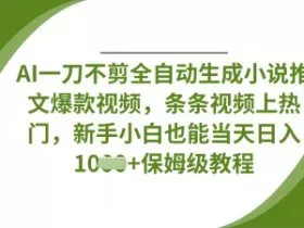 AI一刀不剪全自动生成小说推文爆款视频，条条视频上热门，新手小白也能当天日入数张