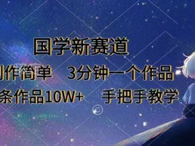 国学新赛道，制作简单，3分钟一个作品，每条作品10W+，手把手教学