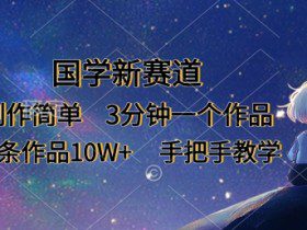国学新赛道，制作简单，3分钟一个作品，每条作品10W+，手把手教学