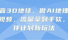 抖音3D地球，做AI地理科普视频，流量拿到手软，伙伴计划新玩法【揭秘】