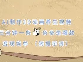 AI制作3D动画养生视频，三分钟一条，条条是爆款，变现简单(附提示词)