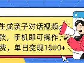 AI一键生成亲子对话视频,条条爆款,一部手机即可操作,单日变现数张