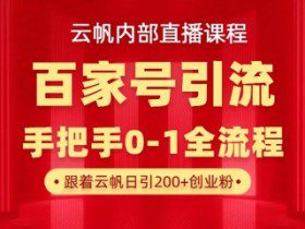 【云帆内部直播课】百家号高效引流 ，单号单日引300+精准创业粉，一分钟一条原创素材，引爆你的私域流量