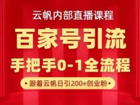 【云帆内部直播课】百家号高效引流 ，单号单日引300+精准创业粉，一分钟一条原创素材，引爆你的私域流量