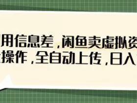利用信息差，闲鱼卖虚拟资料，批量操作，全自动上传，日入3张
