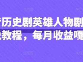 抖音历史剧英雄人物剧影视解说教程，每月收益嘎嘎香
