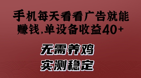手机每天看看广告就能挣钱,单设备收益40+,无需养鸡,实测稳定【揭秘】