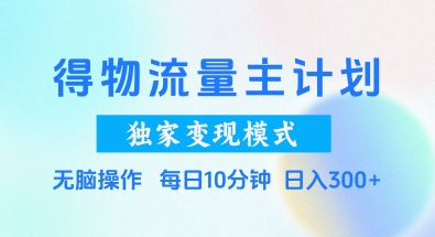 得物流量主计划,独家变现模式,轻松上手,日入3张+【揭秘】