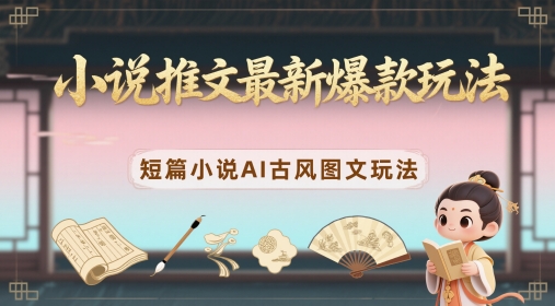 小说推文最新爆款玩法,短篇小说AI古风图文玩法