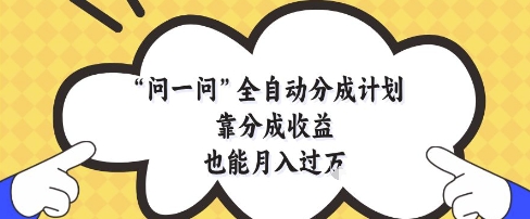 问一问全自动分成计划,靠分成收益也能月入过1W【揭秘】