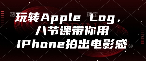 玩转Apple Log,八节课带你用iPhone拍出电影感