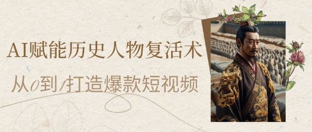 AI赋能历史人物复活术:从0到1打造爆款短视频,7天涨粉10W,小白也能月入过1W