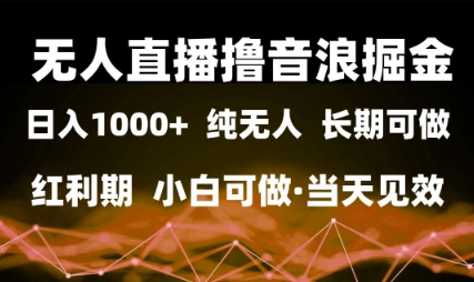 无人直播撸音浪掘金,日入1k+,纯无人红利期,小白可做,当天见效【揭秘】