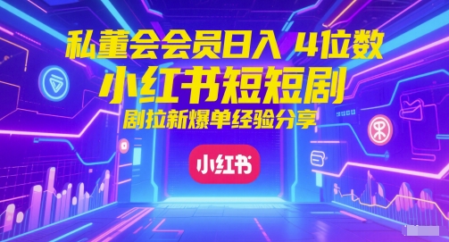 私董会会员日入4位数小红书红果短剧拉新爆单经验分享