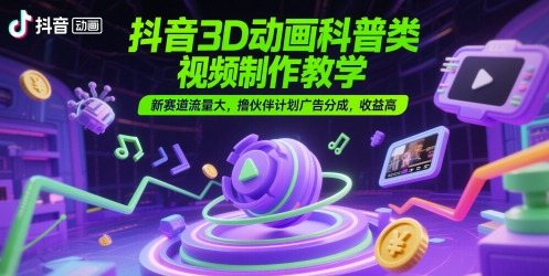 抖音3D动画科普类视频制作教学,新赛道流量大,撸伙伴计划广告分成,收益高