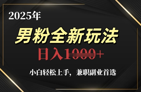 2025年男粉全新玩法,小白轻松上手副业首选,轻松日入1k+