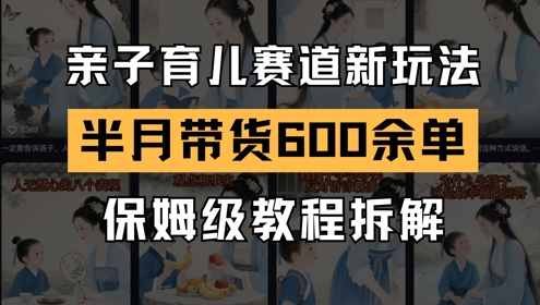 AI亲子育儿赛道新玩法,新号半个月带货600多单,保姆级教程拆解
