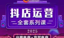 2025小店运营全套系列课，从小店基础入门到进阶精通，系统掌握月销百w小店的核心秘密