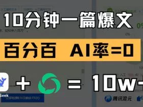10分钟一篇爆文，100% 零AI率，用deepseek轻松玩转公众号爆文项目