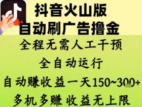 抖音火山版自动刷广告撸金 ，全程脱离人工自动运行，自动挣收益，一天150到3张，收益无上限【揭秘】
