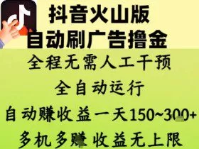 抖音火山版自动刷广告撸金 ，全程脱离人工自动运行，自动挣收益，一天150到3张，收益无上限【揭秘】