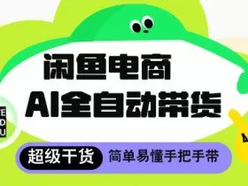 闲鱼电商4.0，AI工具全自动托管，让你月入8k+【揭秘】