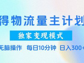 得物流量主计划，独家变现模式，轻松上手，日入3张+【揭秘】