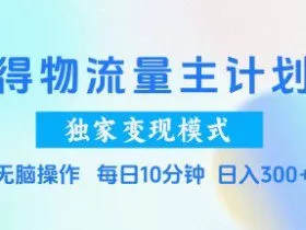 得物流量主计划，独家变现模式，轻松上手，日入3张+【揭秘】