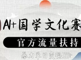 AI+国学文化赛道，官方流量扶持，暴力单日变现数张