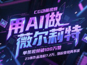 用AI做薇尔莉特CG动画视频，单条视频破100W赞，23条作品涨粉7.2W，涨粉变现两不误