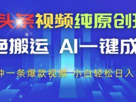 今日头条视频纯原创玩法，拒绝搬运，AI一键成片， 2分钟一条爆款视频，小白也能轻松日入3张+【揭秘】