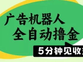 广告机器人全自动撸金，5分钟见收益，无需人工，单机日入5张+【揭秘】