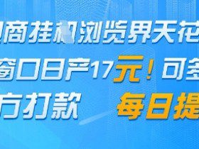 电商挂G浏览界天花板，单窗口日收益17+，每日提现，官方打款【揭秘】