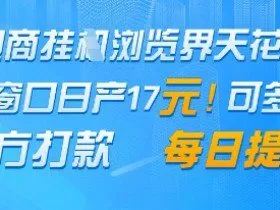 电商挂G浏览界天花板，单窗口日收益17+，每日提现，官方打款【揭秘】