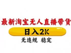 淘宝无人直播带货【最新】，日入2K，独家技术，无违规无封号，长期稳定，操作简单【揭秘】